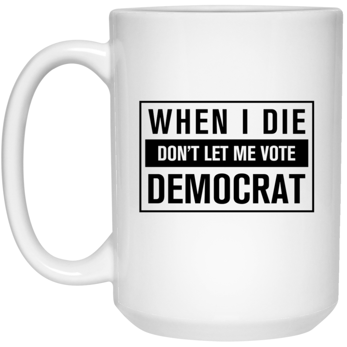 When I Die Don't Let Me Vote Democrat - MUGS