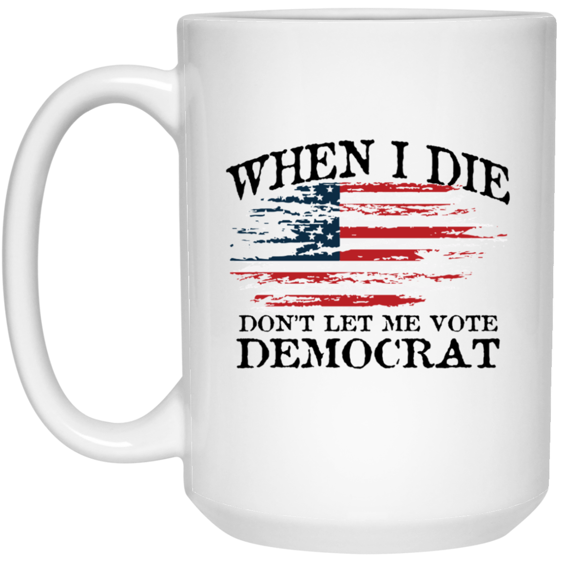 When I Die Don't Let Me Vote Democrat - USA Flag Design - MUGS