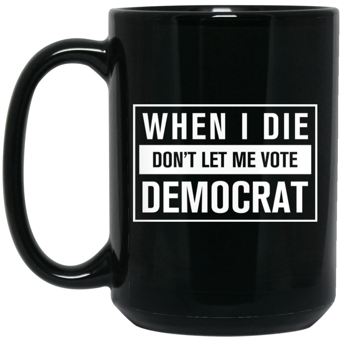 When I Die Don't Let Me Vote Democrat - MUGS