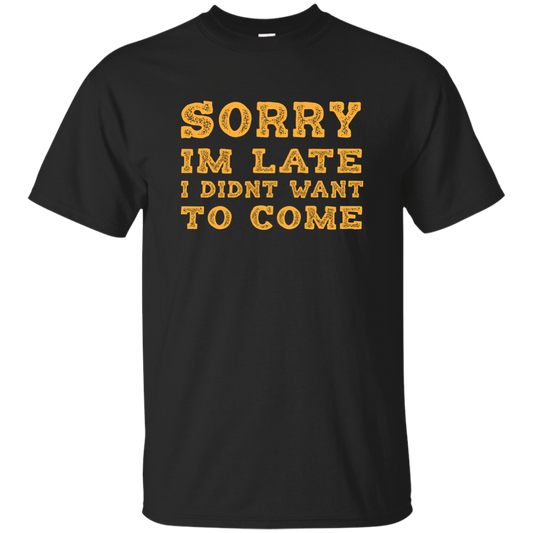 Sorry I'm Late I Didn't Want To Come