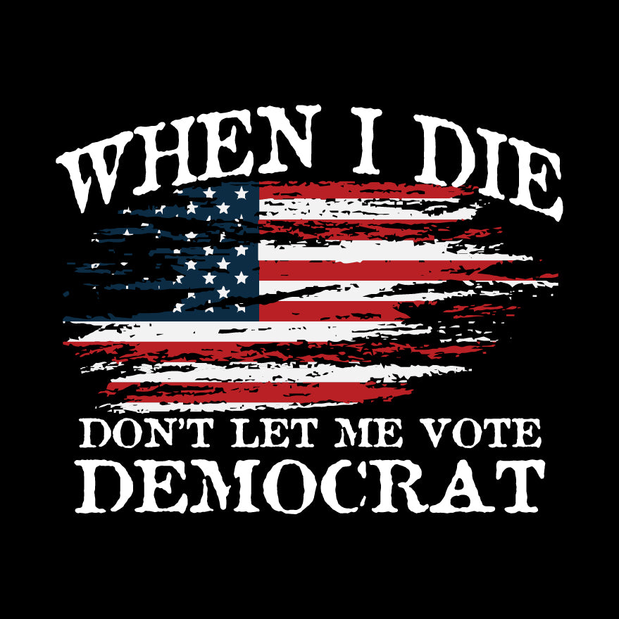 When I Die Don't Let Me Vote Democrat - USA Flag Design