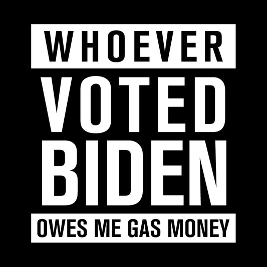 Whoever Voted Biden Owes Me Gas Money